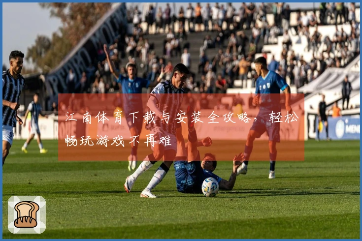 江南体育下载与安装全攻略，轻松畅玩游戏不再难