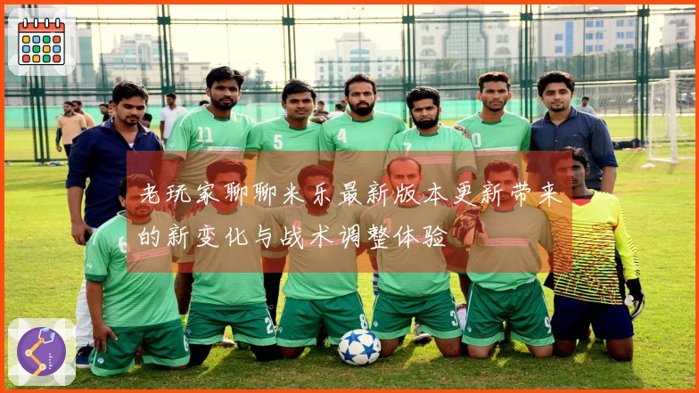 老玩家聊聊米乐最新版本更新带来的新变化与战术调整体验