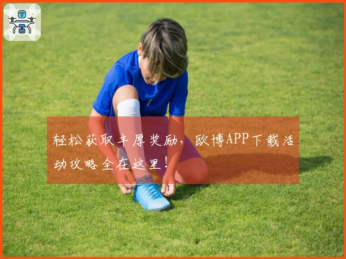 轻松获取丰厚奖励，欧博APP下载活动攻略全在这里！